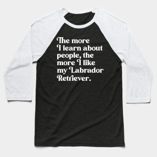 The More I Learn About People, the More I Like My Labrador Retriever Baseball T-Shirt